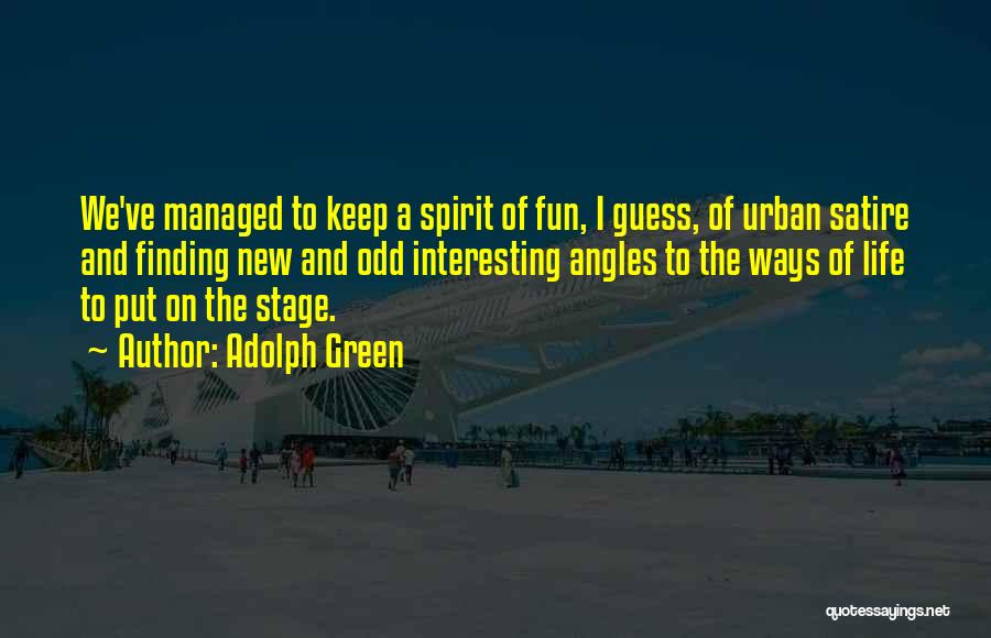 Adolph Green Quotes: We've Managed To Keep A Spirit Of Fun, I Guess, Of Urban Satire And Finding New And Odd Interesting Angles