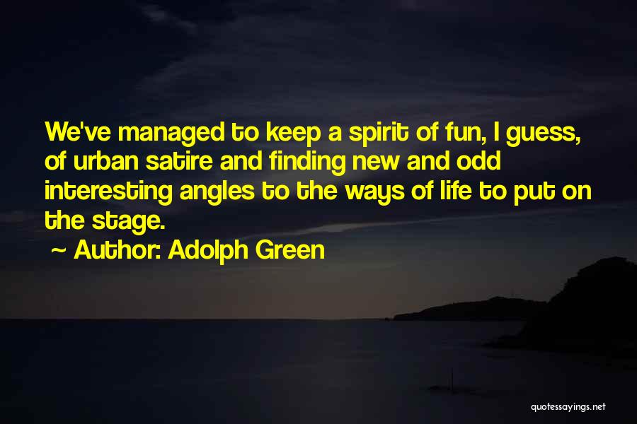 Adolph Green Quotes: We've Managed To Keep A Spirit Of Fun, I Guess, Of Urban Satire And Finding New And Odd Interesting Angles