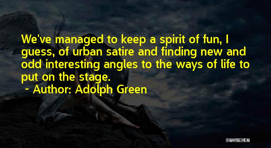 Adolph Green Quotes: We've Managed To Keep A Spirit Of Fun, I Guess, Of Urban Satire And Finding New And Odd Interesting Angles