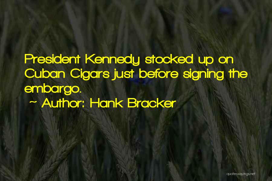 Hank Bracker Quotes: President Kennedy Stocked Up On Cuban Cigars Just Before Signing The Embargo.