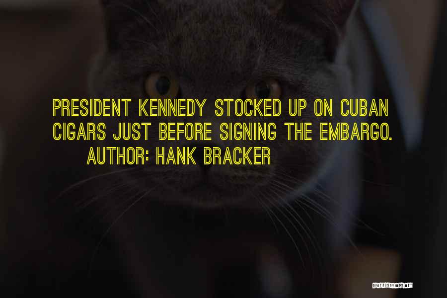 Hank Bracker Quotes: President Kennedy Stocked Up On Cuban Cigars Just Before Signing The Embargo.