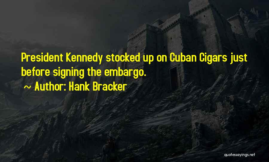 Hank Bracker Quotes: President Kennedy Stocked Up On Cuban Cigars Just Before Signing The Embargo.