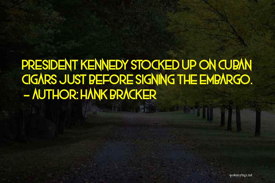 Hank Bracker Quotes: President Kennedy Stocked Up On Cuban Cigars Just Before Signing The Embargo.