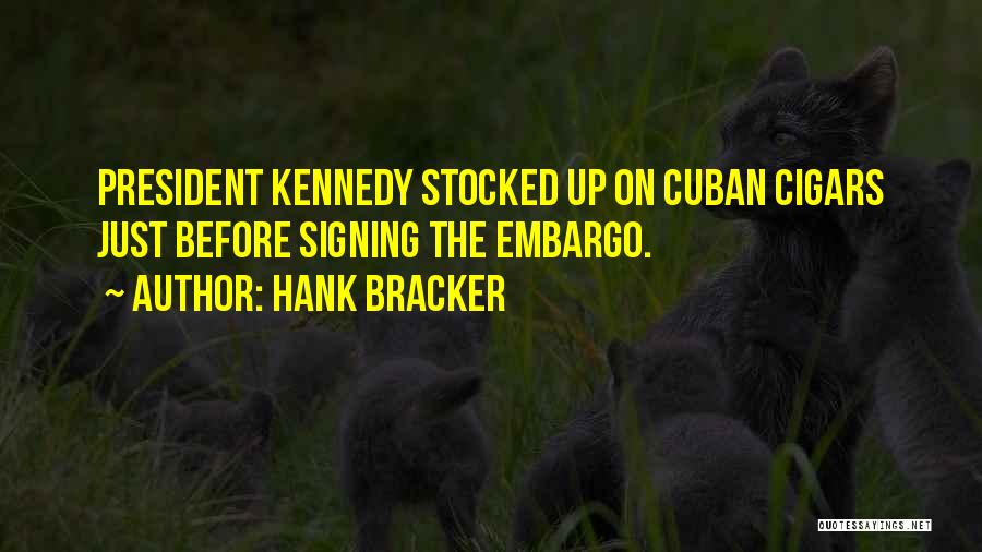 Hank Bracker Quotes: President Kennedy Stocked Up On Cuban Cigars Just Before Signing The Embargo.