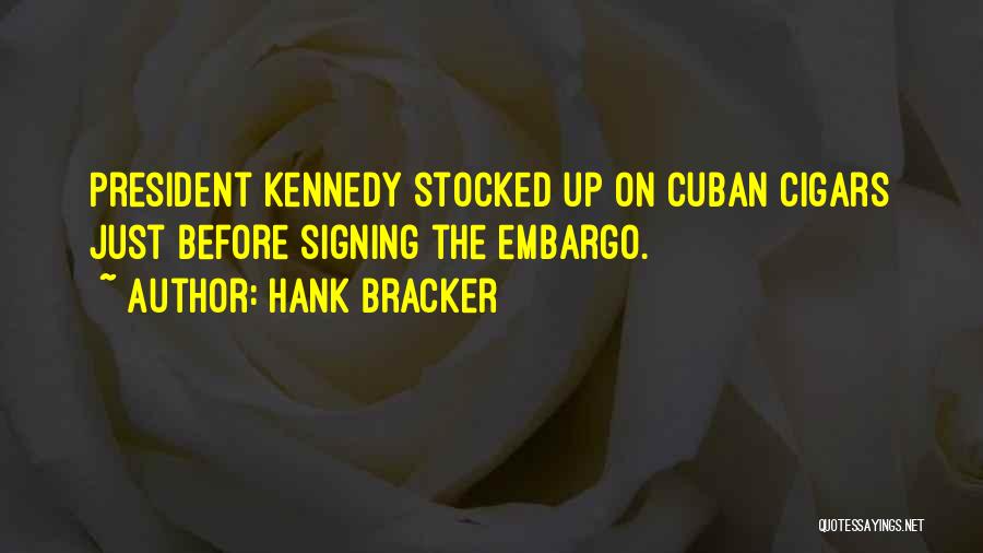 Hank Bracker Quotes: President Kennedy Stocked Up On Cuban Cigars Just Before Signing The Embargo.