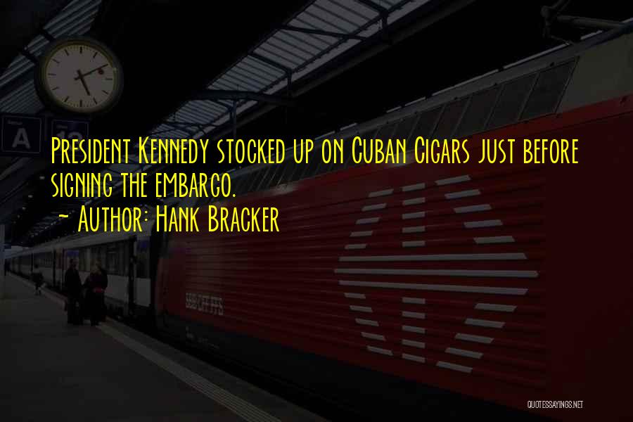 Hank Bracker Quotes: President Kennedy Stocked Up On Cuban Cigars Just Before Signing The Embargo.