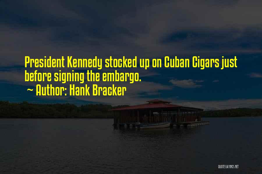 Hank Bracker Quotes: President Kennedy Stocked Up On Cuban Cigars Just Before Signing The Embargo.