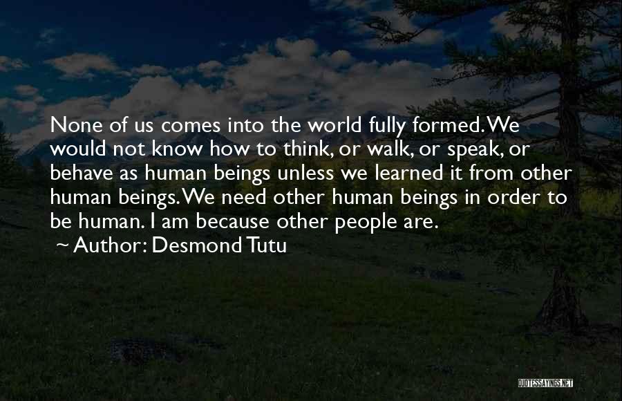 Desmond Tutu Quotes: None Of Us Comes Into The World Fully Formed. We Would Not Know How To Think, Or Walk, Or Speak,