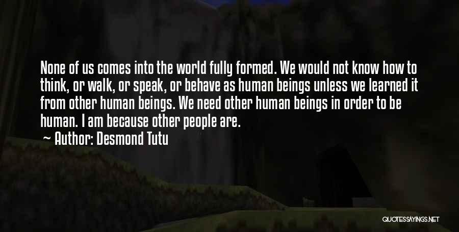 Desmond Tutu Quotes: None Of Us Comes Into The World Fully Formed. We Would Not Know How To Think, Or Walk, Or Speak,
