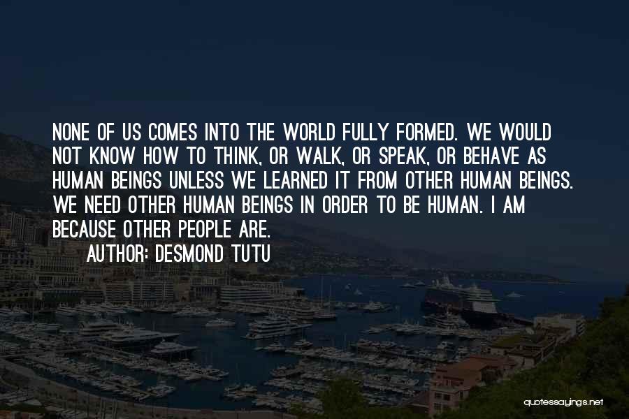 Desmond Tutu Quotes: None Of Us Comes Into The World Fully Formed. We Would Not Know How To Think, Or Walk, Or Speak,