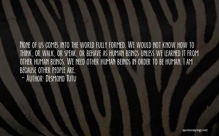 Desmond Tutu Quotes: None Of Us Comes Into The World Fully Formed. We Would Not Know How To Think, Or Walk, Or Speak,