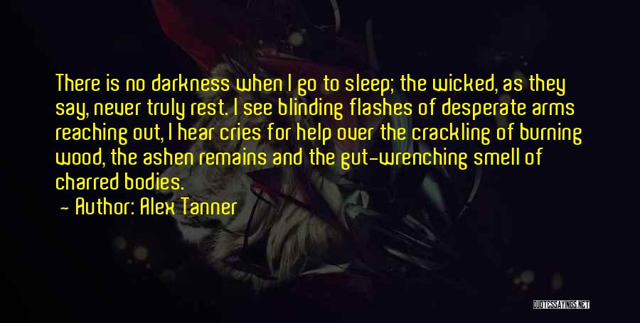 Alex Tanner Quotes: There Is No Darkness When I Go To Sleep; The Wicked, As They Say, Never Truly Rest. I See Blinding