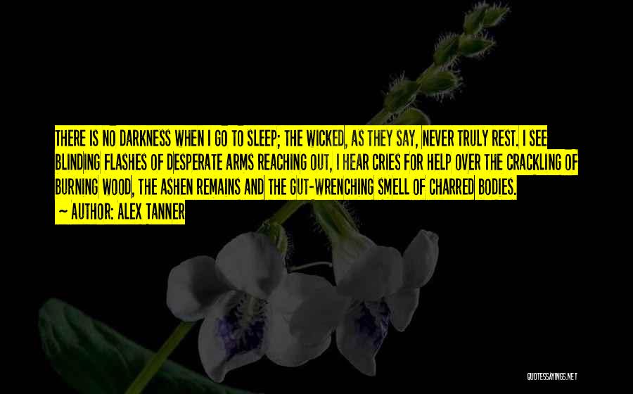 Alex Tanner Quotes: There Is No Darkness When I Go To Sleep; The Wicked, As They Say, Never Truly Rest. I See Blinding