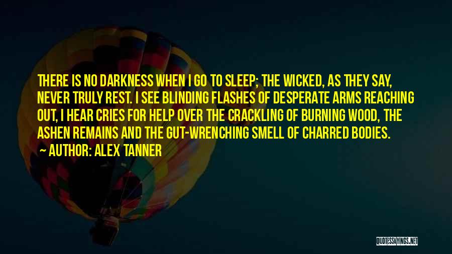 Alex Tanner Quotes: There Is No Darkness When I Go To Sleep; The Wicked, As They Say, Never Truly Rest. I See Blinding