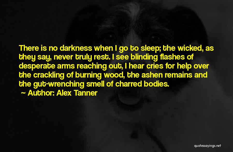 Alex Tanner Quotes: There Is No Darkness When I Go To Sleep; The Wicked, As They Say, Never Truly Rest. I See Blinding
