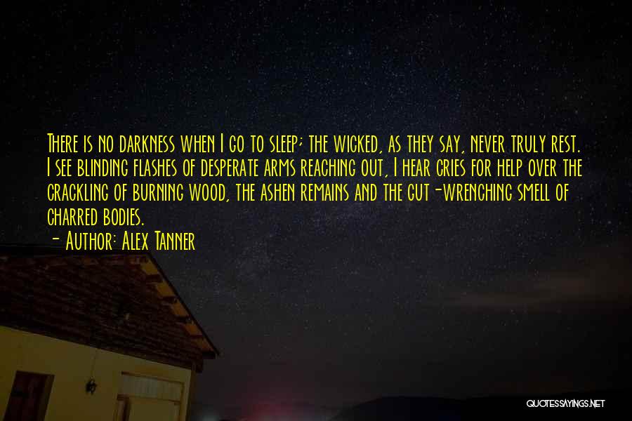 Alex Tanner Quotes: There Is No Darkness When I Go To Sleep; The Wicked, As They Say, Never Truly Rest. I See Blinding