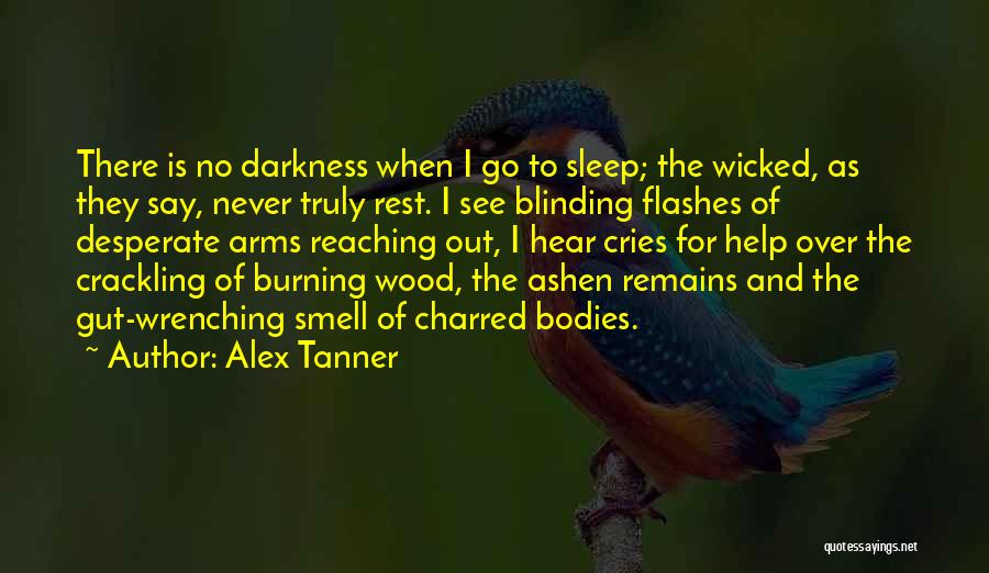 Alex Tanner Quotes: There Is No Darkness When I Go To Sleep; The Wicked, As They Say, Never Truly Rest. I See Blinding