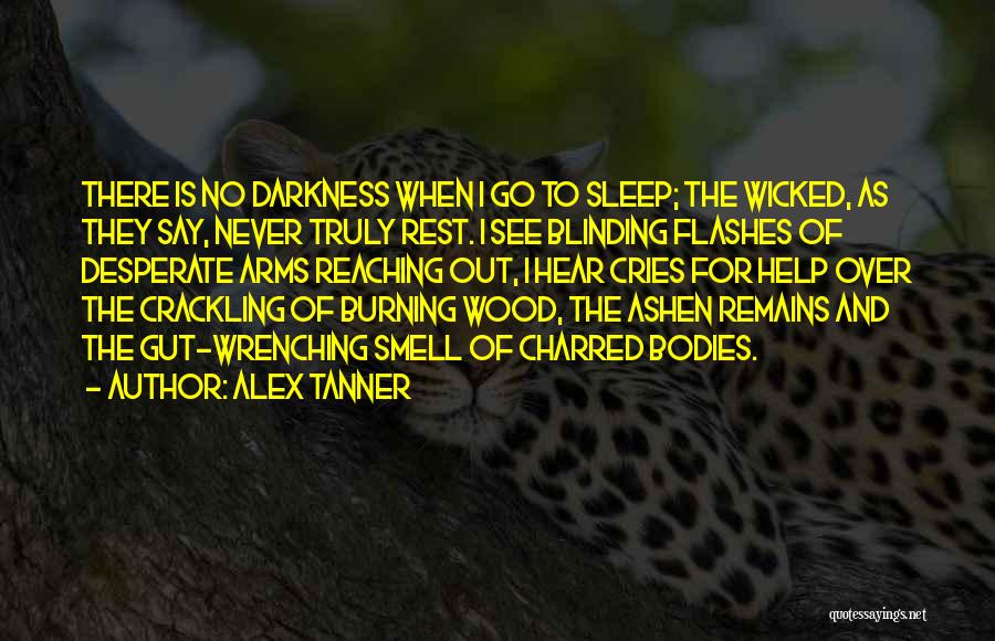 Alex Tanner Quotes: There Is No Darkness When I Go To Sleep; The Wicked, As They Say, Never Truly Rest. I See Blinding