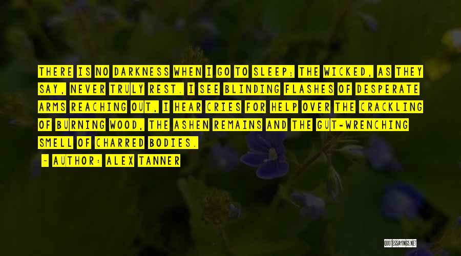 Alex Tanner Quotes: There Is No Darkness When I Go To Sleep; The Wicked, As They Say, Never Truly Rest. I See Blinding