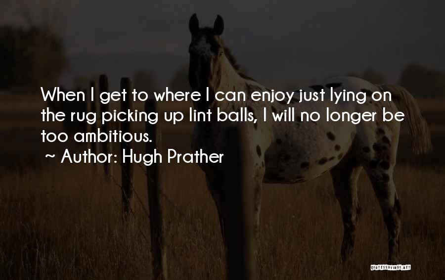 Hugh Prather Quotes: When I Get To Where I Can Enjoy Just Lying On The Rug Picking Up Lint Balls, I Will No