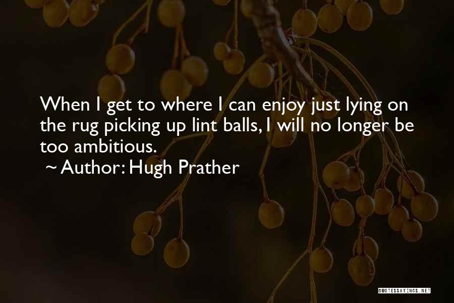 Hugh Prather Quotes: When I Get To Where I Can Enjoy Just Lying On The Rug Picking Up Lint Balls, I Will No