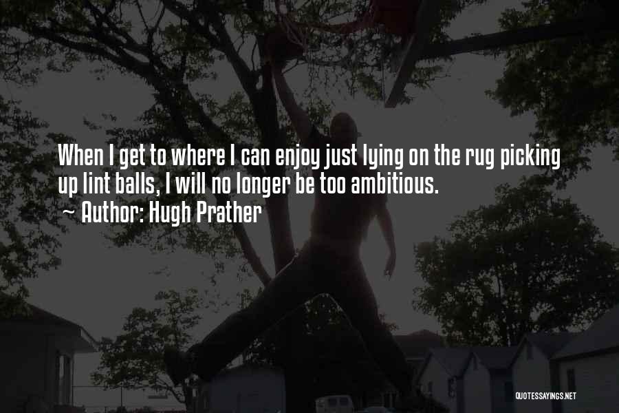 Hugh Prather Quotes: When I Get To Where I Can Enjoy Just Lying On The Rug Picking Up Lint Balls, I Will No