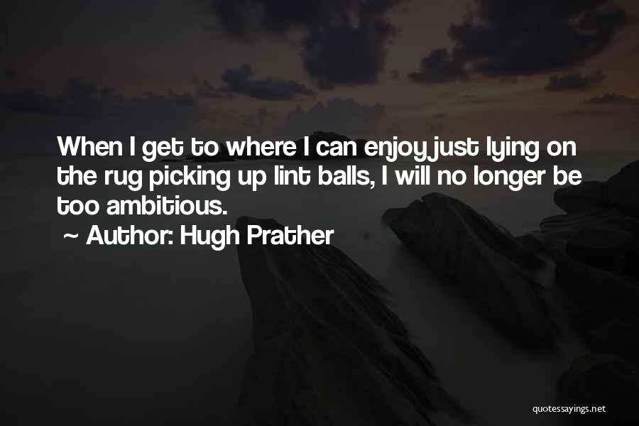 Hugh Prather Quotes: When I Get To Where I Can Enjoy Just Lying On The Rug Picking Up Lint Balls, I Will No