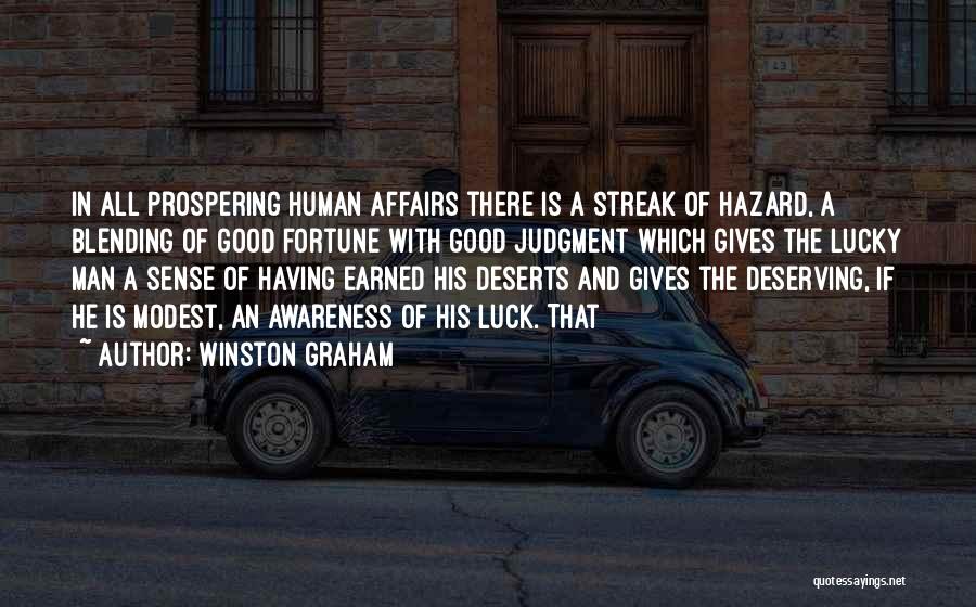 Winston Graham Quotes: In All Prospering Human Affairs There Is A Streak Of Hazard, A Blending Of Good Fortune With Good Judgment Which