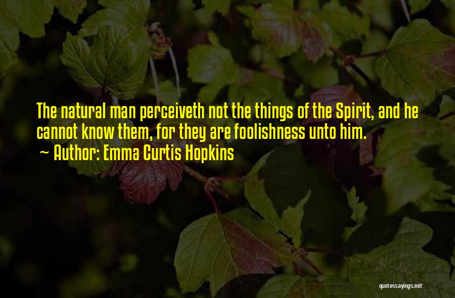 Emma Curtis Hopkins Quotes: The Natural Man Perceiveth Not The Things Of The Spirit, And He Cannot Know Them, For They Are Foolishness Unto