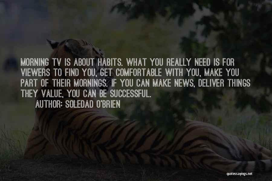 Soledad O'Brien Quotes: Morning Tv Is About Habits. What You Really Need Is For Viewers To Find You, Get Comfortable With You, Make