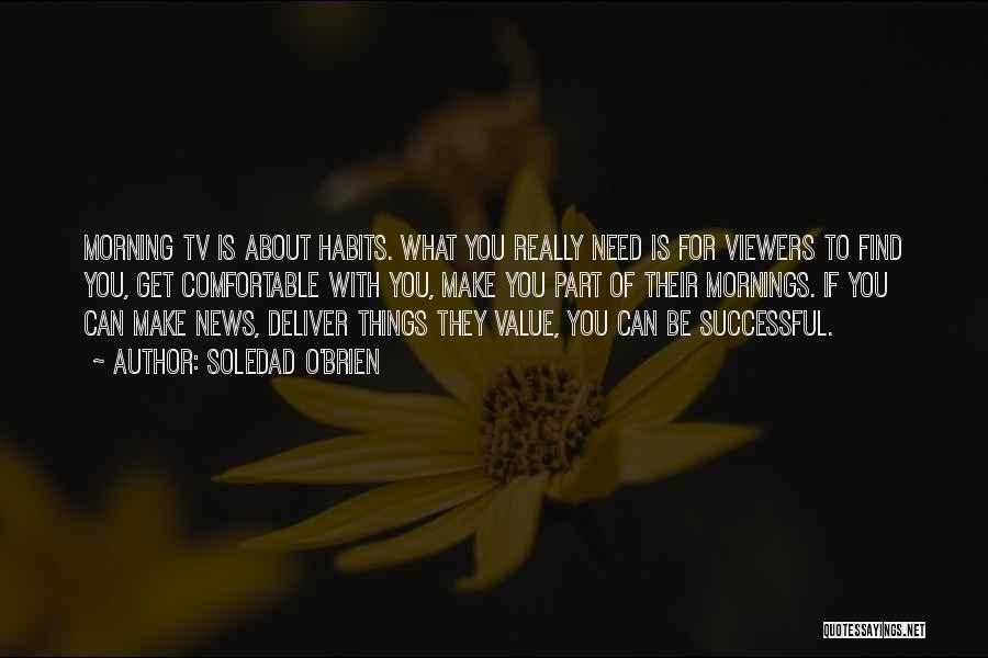 Soledad O'Brien Quotes: Morning Tv Is About Habits. What You Really Need Is For Viewers To Find You, Get Comfortable With You, Make