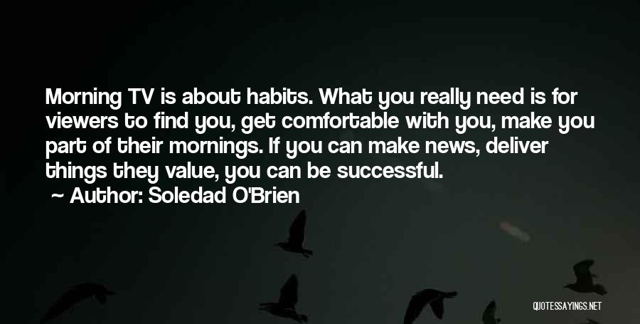 Soledad O'Brien Quotes: Morning Tv Is About Habits. What You Really Need Is For Viewers To Find You, Get Comfortable With You, Make