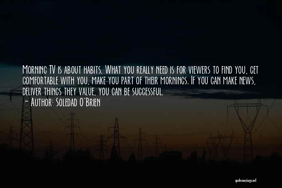 Soledad O'Brien Quotes: Morning Tv Is About Habits. What You Really Need Is For Viewers To Find You, Get Comfortable With You, Make