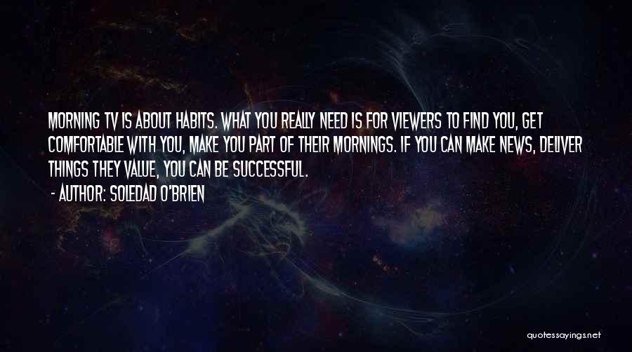 Soledad O'Brien Quotes: Morning Tv Is About Habits. What You Really Need Is For Viewers To Find You, Get Comfortable With You, Make