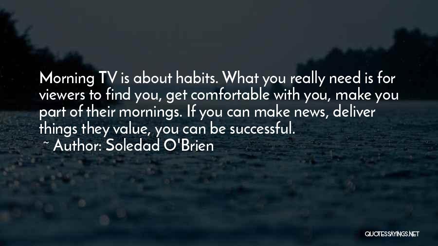 Soledad O'Brien Quotes: Morning Tv Is About Habits. What You Really Need Is For Viewers To Find You, Get Comfortable With You, Make