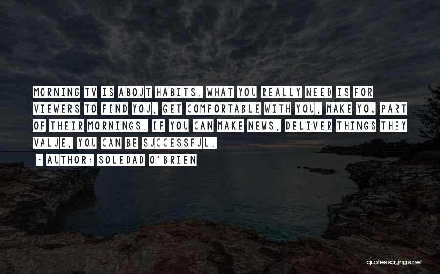 Soledad O'Brien Quotes: Morning Tv Is About Habits. What You Really Need Is For Viewers To Find You, Get Comfortable With You, Make