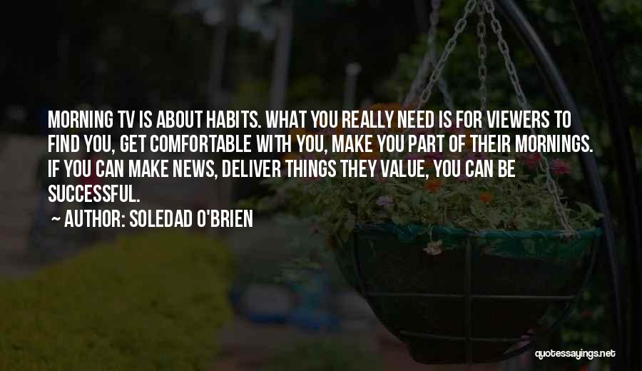 Soledad O'Brien Quotes: Morning Tv Is About Habits. What You Really Need Is For Viewers To Find You, Get Comfortable With You, Make