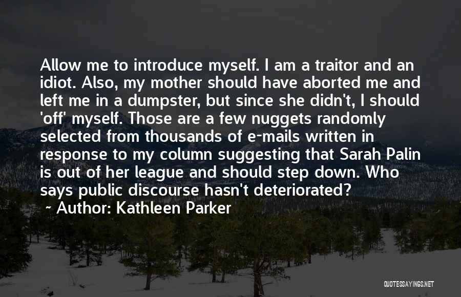 Kathleen Parker Quotes: Allow Me To Introduce Myself. I Am A Traitor And An Idiot. Also, My Mother Should Have Aborted Me And