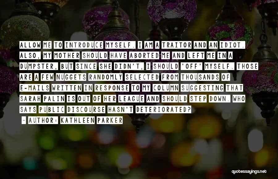 Kathleen Parker Quotes: Allow Me To Introduce Myself. I Am A Traitor And An Idiot. Also, My Mother Should Have Aborted Me And