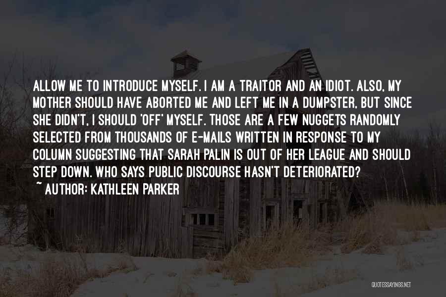 Kathleen Parker Quotes: Allow Me To Introduce Myself. I Am A Traitor And An Idiot. Also, My Mother Should Have Aborted Me And