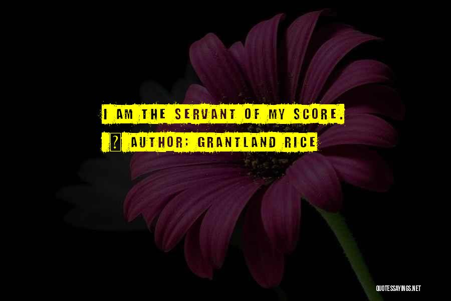 Grantland Rice Quotes: I Am The Servant Of My Score.