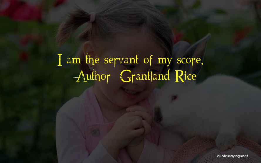 Grantland Rice Quotes: I Am The Servant Of My Score.