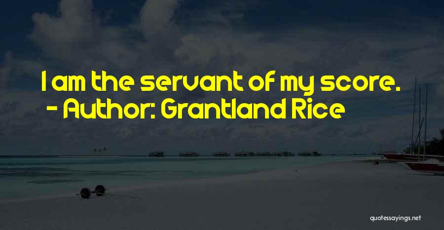 Grantland Rice Quotes: I Am The Servant Of My Score.