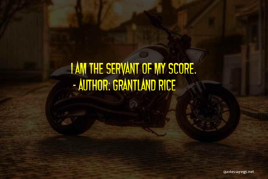 Grantland Rice Quotes: I Am The Servant Of My Score.