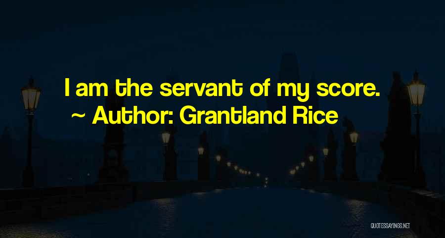 Grantland Rice Quotes: I Am The Servant Of My Score.