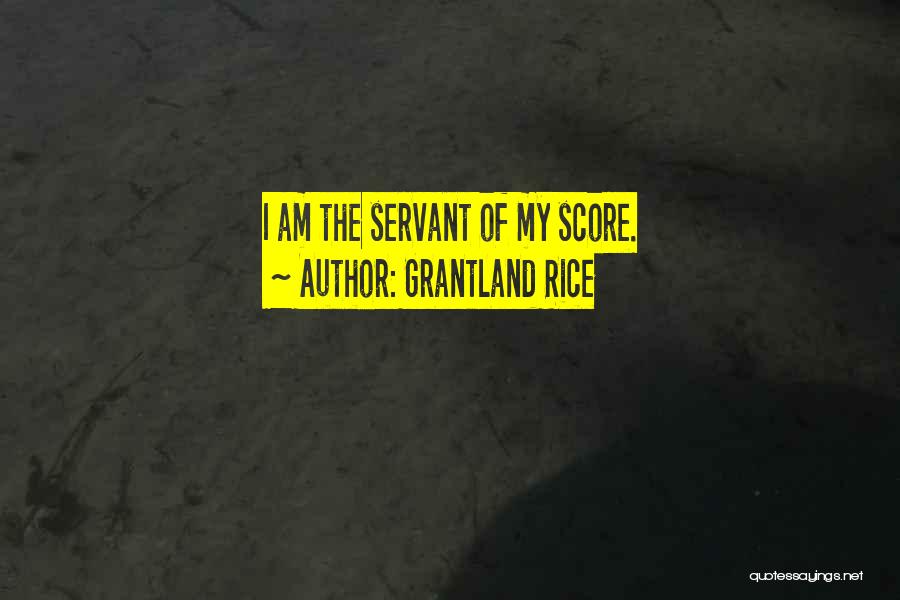 Grantland Rice Quotes: I Am The Servant Of My Score.