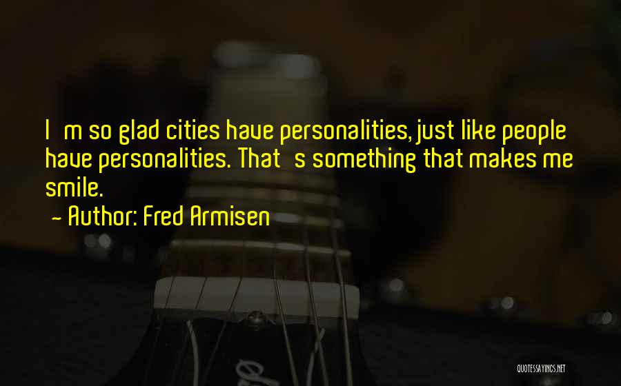 Fred Armisen Quotes: I'm So Glad Cities Have Personalities, Just Like People Have Personalities. That's Something That Makes Me Smile.