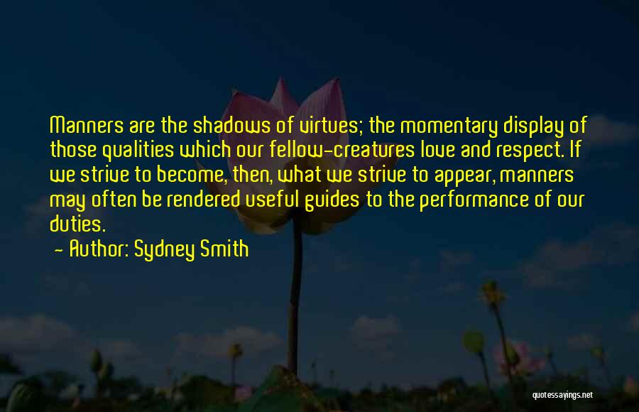 Sydney Smith Quotes: Manners Are The Shadows Of Virtues; The Momentary Display Of Those Qualities Which Our Fellow-creatures Love And Respect. If We