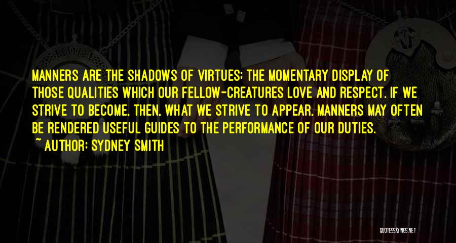 Sydney Smith Quotes: Manners Are The Shadows Of Virtues; The Momentary Display Of Those Qualities Which Our Fellow-creatures Love And Respect. If We