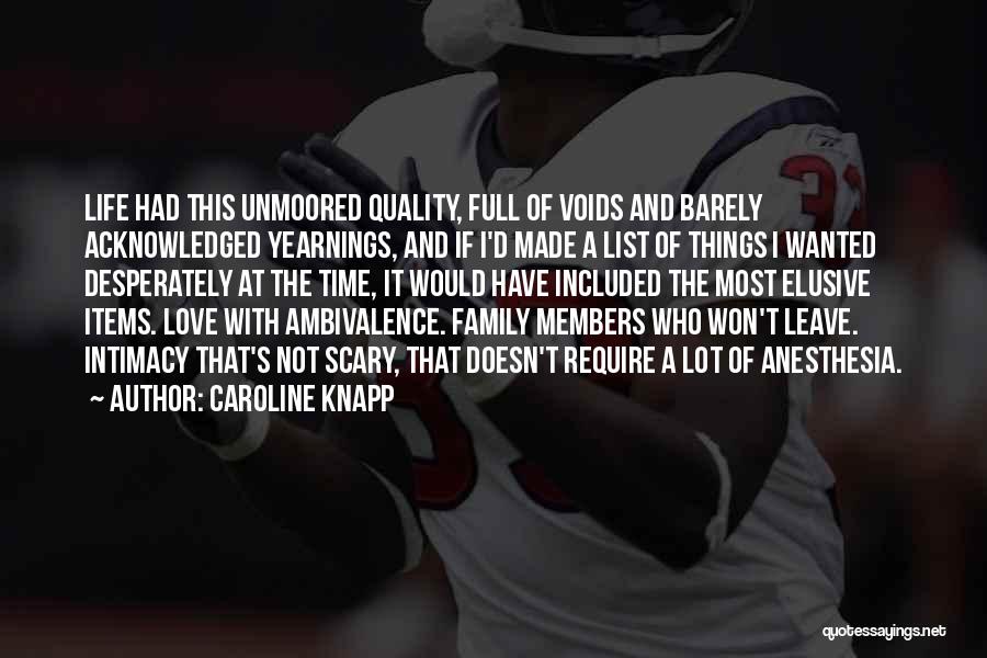 Caroline Knapp Quotes: Life Had This Unmoored Quality, Full Of Voids And Barely Acknowledged Yearnings, And If I'd Made A List Of Things